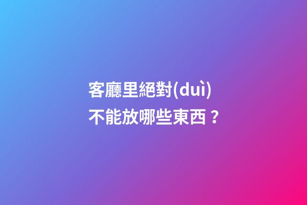 客廳里絕對(duì)不能放哪些東西？